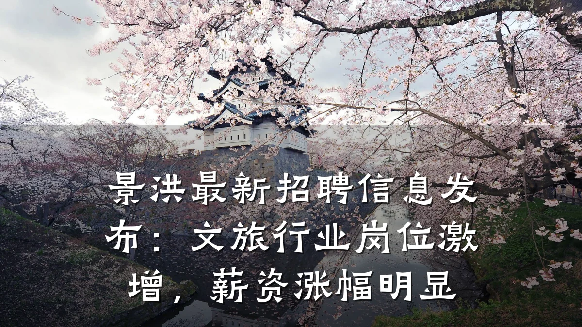 景洪最新招聘信息发布:文旅行业岗位激增,薪资涨幅明显