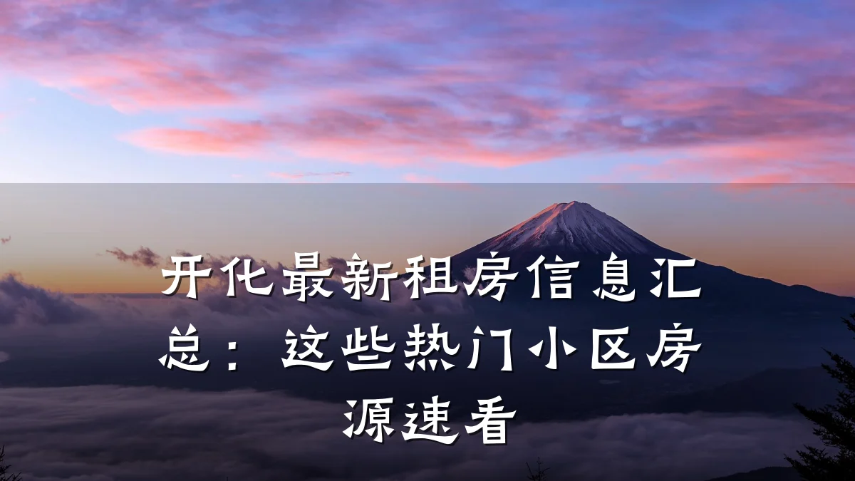 开化最新租房信息汇总:这些热门小区房源速看