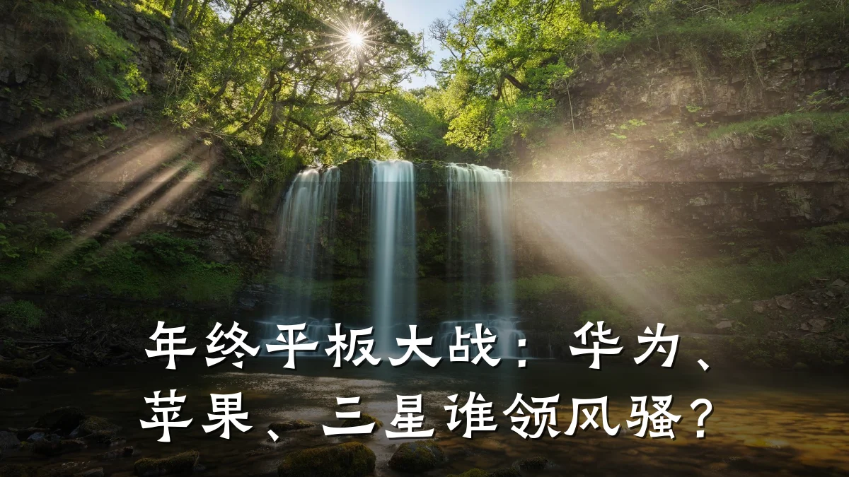 年终平板大战:华为、苹果、三星谁领风骚?