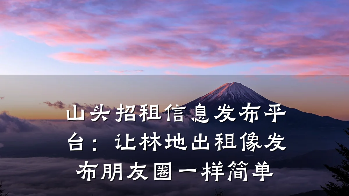 山头招租信息发布平台：让林地出租像发布朋友圈一样简单