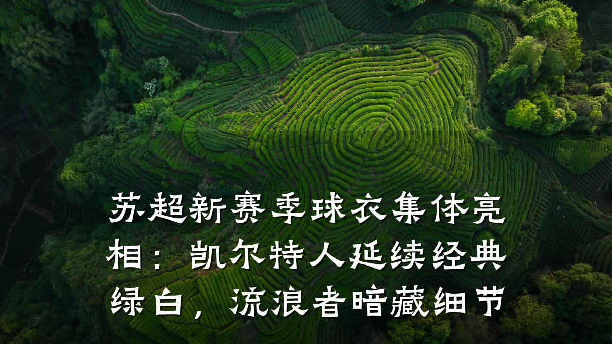 苏超新赛季球衣集体亮相:凯尔特人延续经典绿白,流浪者暗藏细节