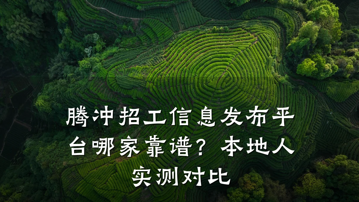 腾冲招工信息发布平台哪家靠谱？本地人实测对比