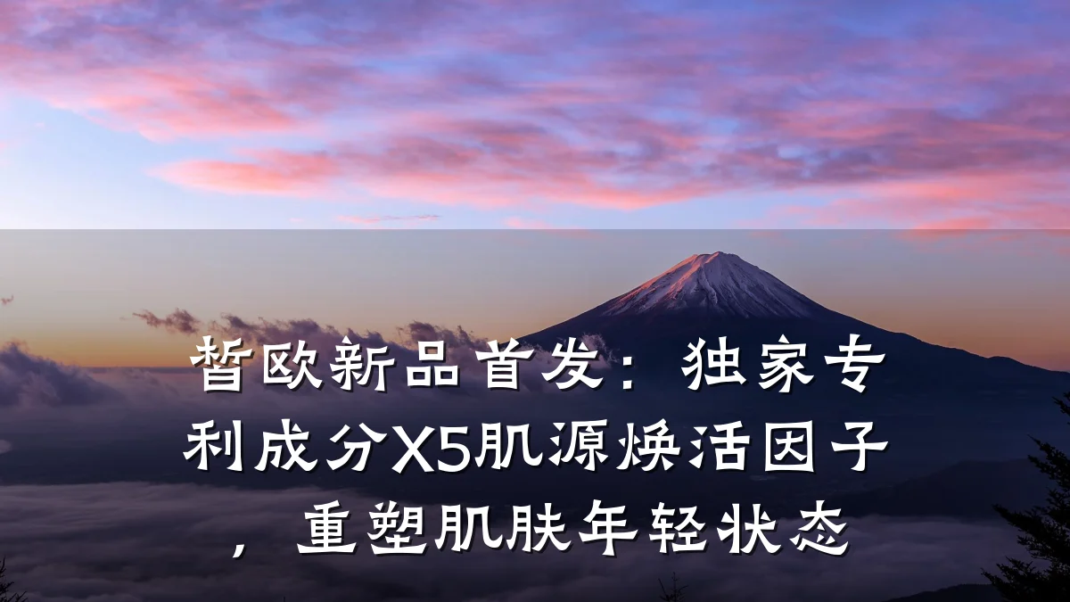 皙欧新品首发:独家专利成分X5肌源焕活因子,重塑肌肤年轻状态