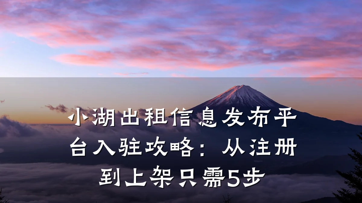 小湖出租信息发布平台入驻攻略：从注册到上架只需5步