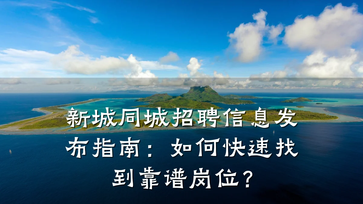 新城同城招聘信息发布指南:如何快速找到靠谱岗位?