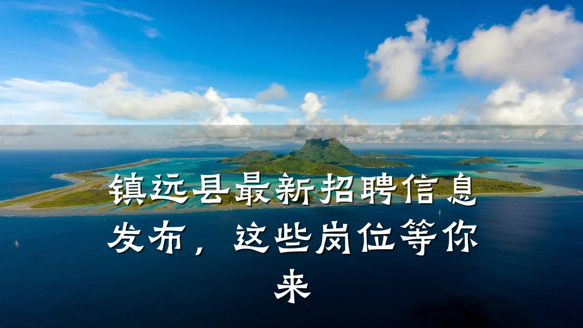 镇远县最新招聘信息发布,这些岗位等你来