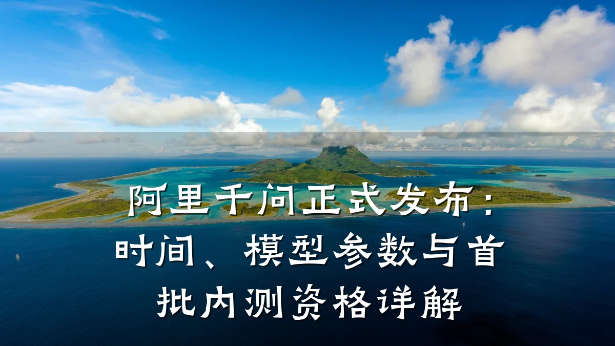 阿里千问正式发布：时间、模型参数与首批内测资格详解