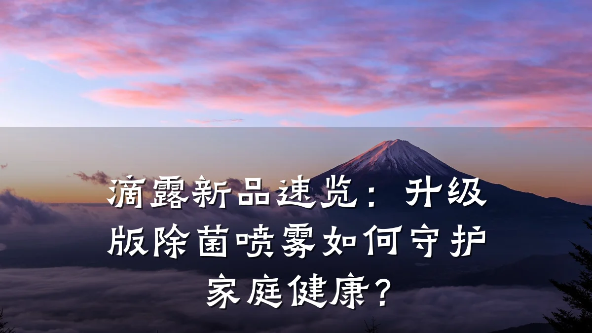 滴露新品速览:升级版除菌喷雾如何守护家庭健康?
