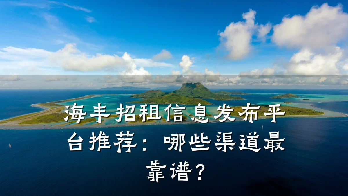海丰招租信息发布平台推荐:哪些渠道最靠谱?