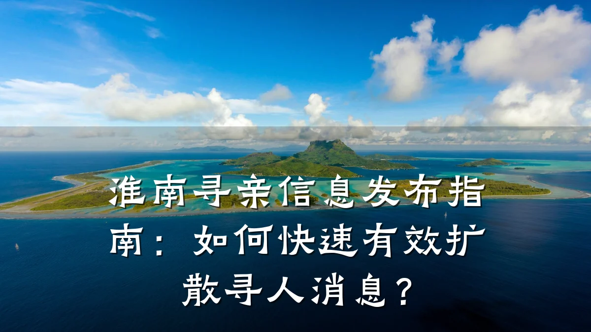 淮南寻亲信息发布指南:如何快速有效扩散寻人消息?