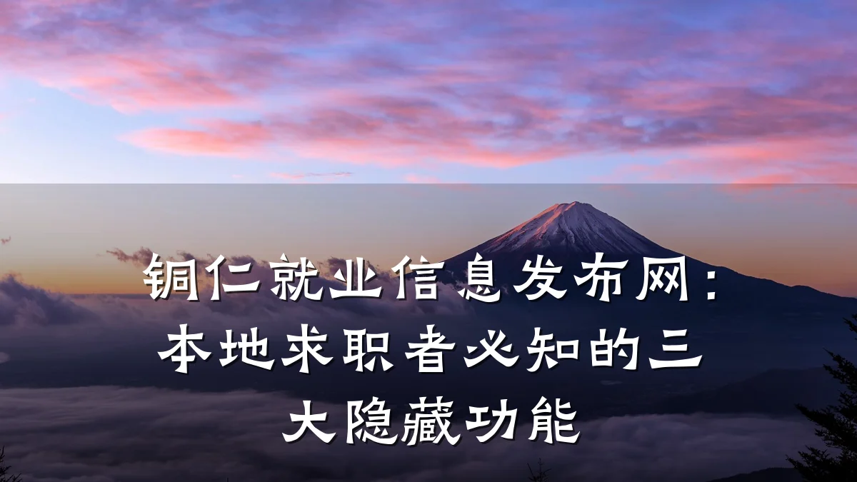 铜仁就业信息发布网：本地求职者必知的三大隐藏功能