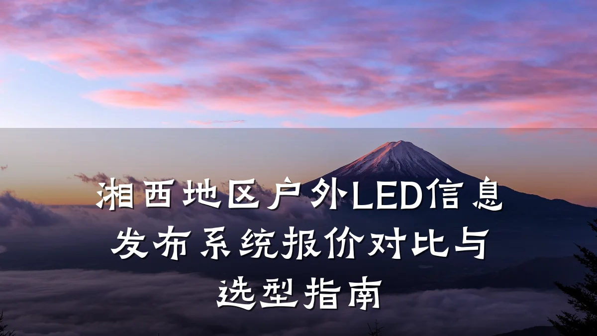 湘西地区户外LED信息发布系统报价对比与选型指南