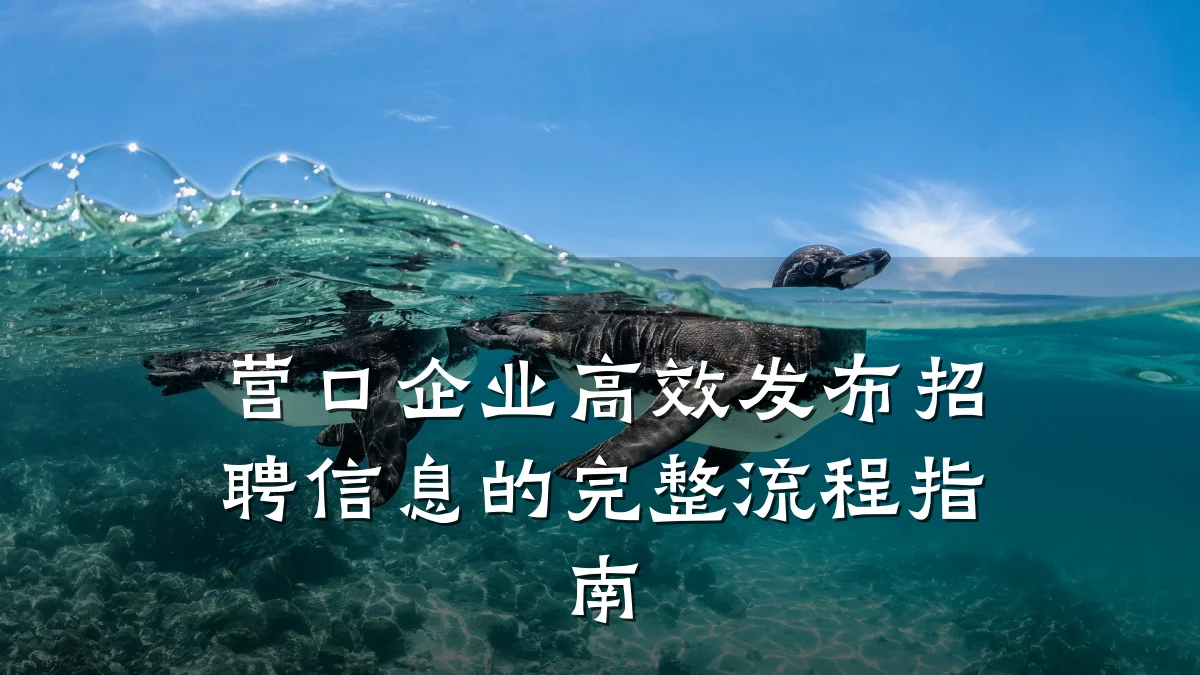 营口企业高效发布招聘信息的完整流程指南