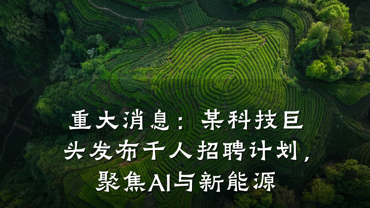 重大消息:某科技巨头发布千人招聘计划,聚焦AI与新能源