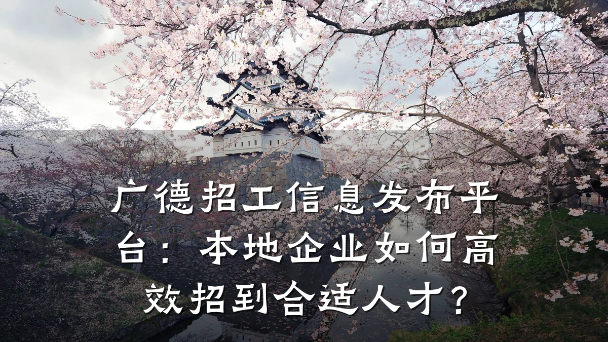 广德招工信息发布平台:本地企业如何高效招到合适人才?