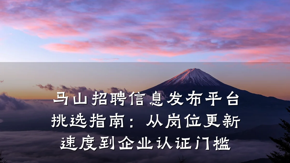 马山招聘信息发布平台挑选指南:从岗位更新速度到企业认证门槛