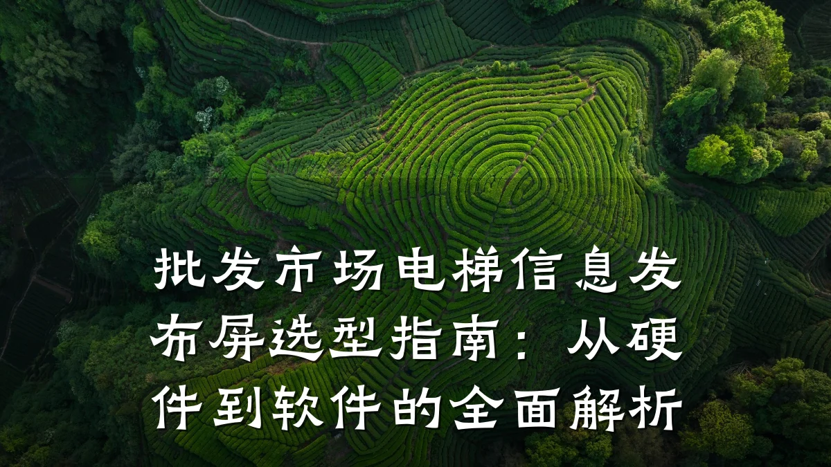 批发市场电梯信息发布屏选型指南:从硬件到软件的全面解析