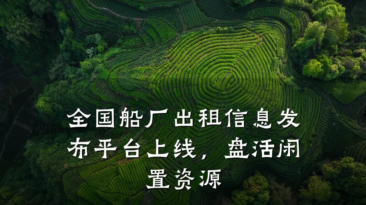 全国船厂出租信息发布平台上线,盘活闲置资源