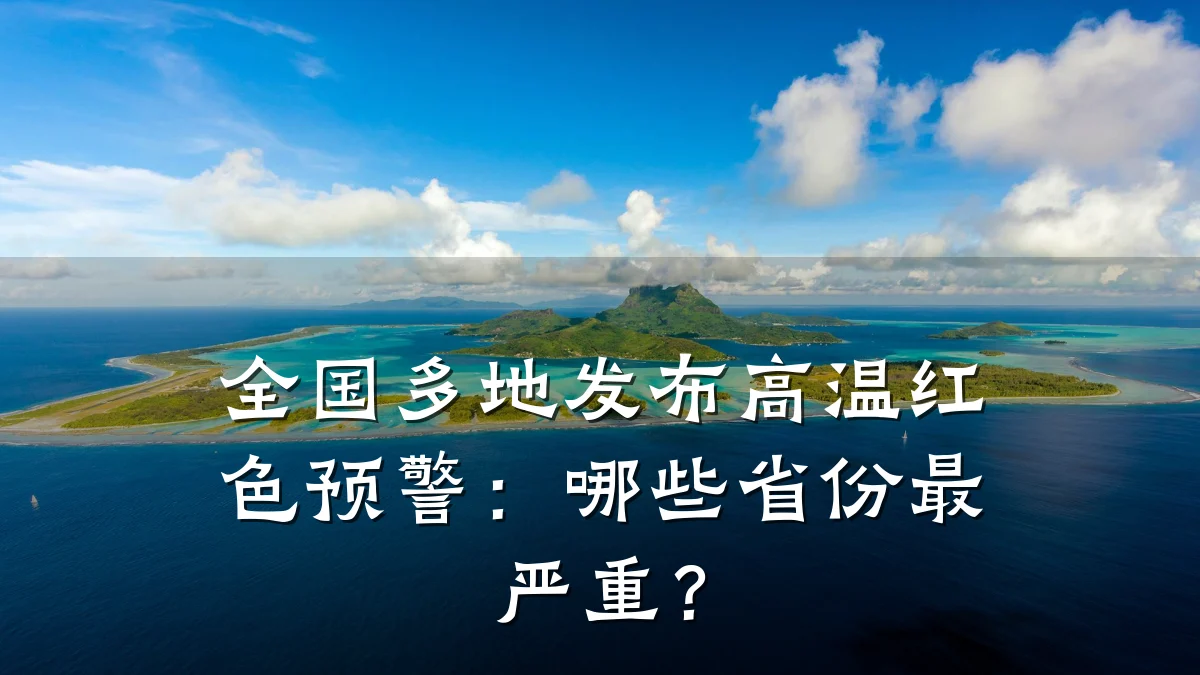 全国多地发布高温红色预警:哪些省份最严重?