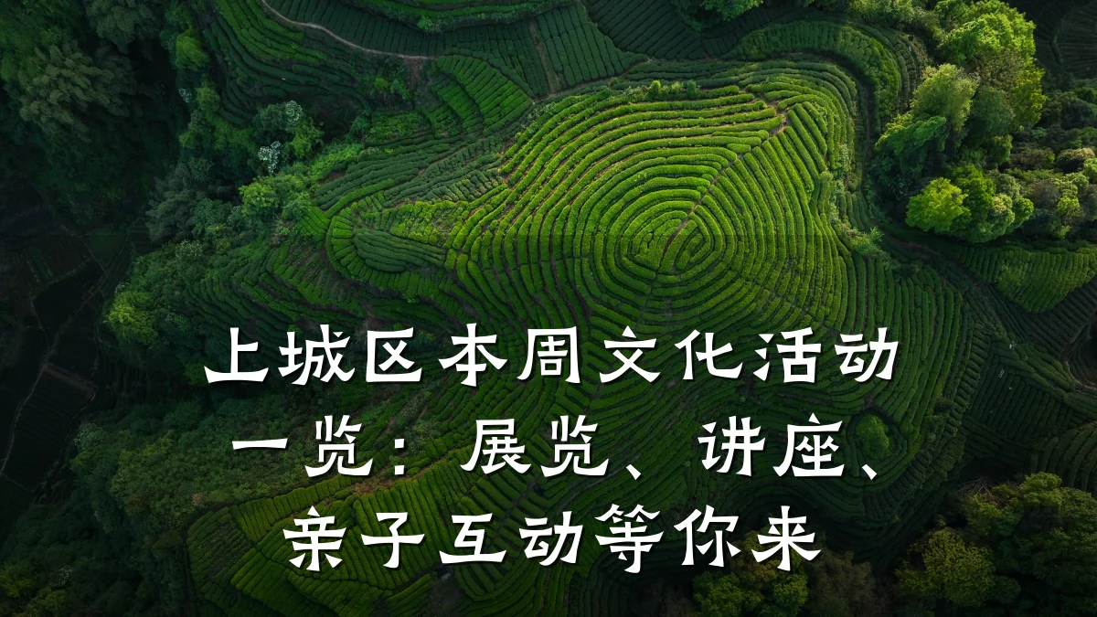 上城区本周文化活动一览:展览、讲座、亲子互动等你来