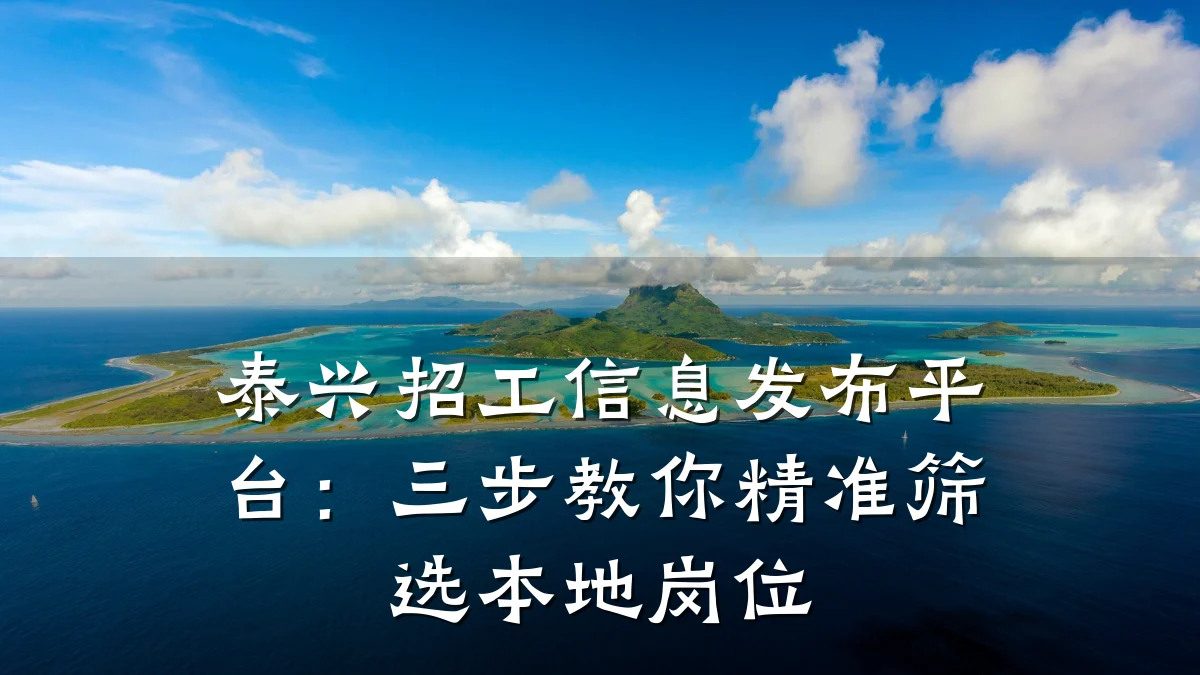 泰兴招工信息发布平台:三步教你精准筛选本地岗位