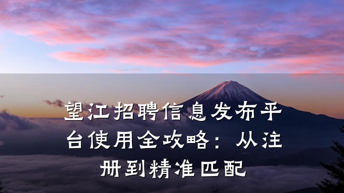望江招聘信息发布平台使用全攻略:从注册到精准匹配