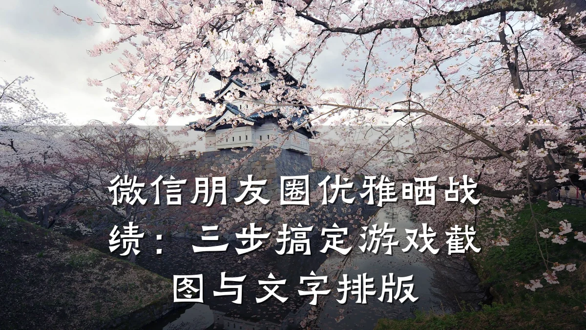 微信朋友圈优雅晒战绩:三步搞定游戏截图与文字排版