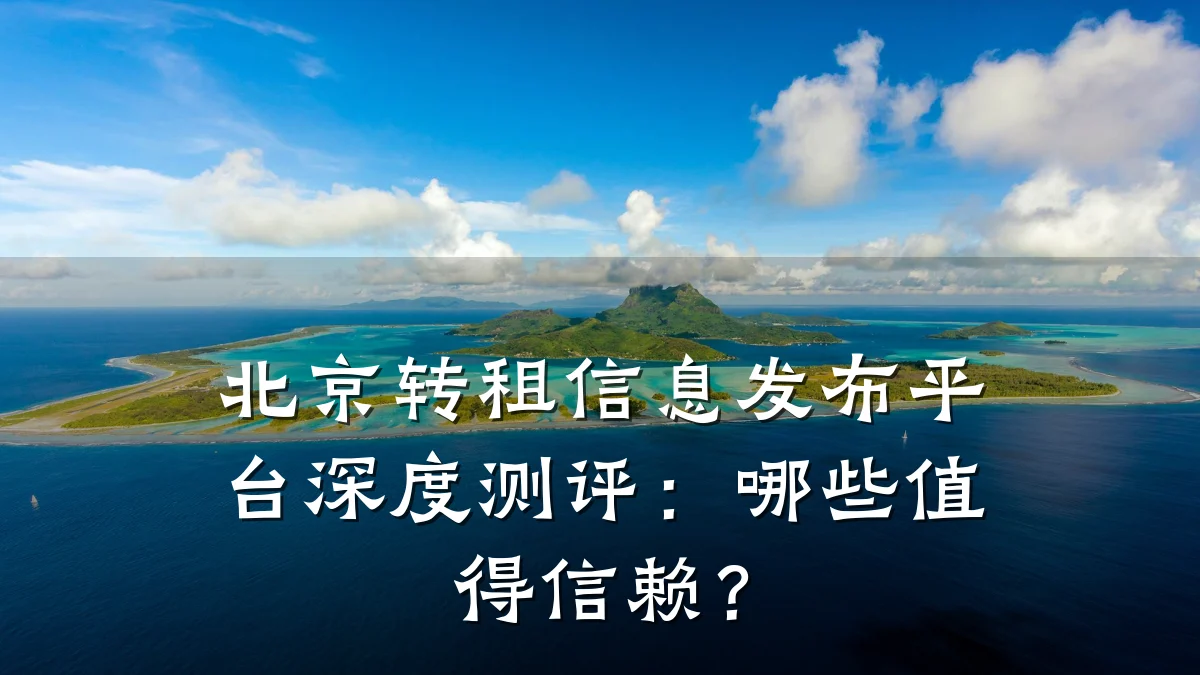 北京转租信息发布平台深度测评:哪些值得信赖?
