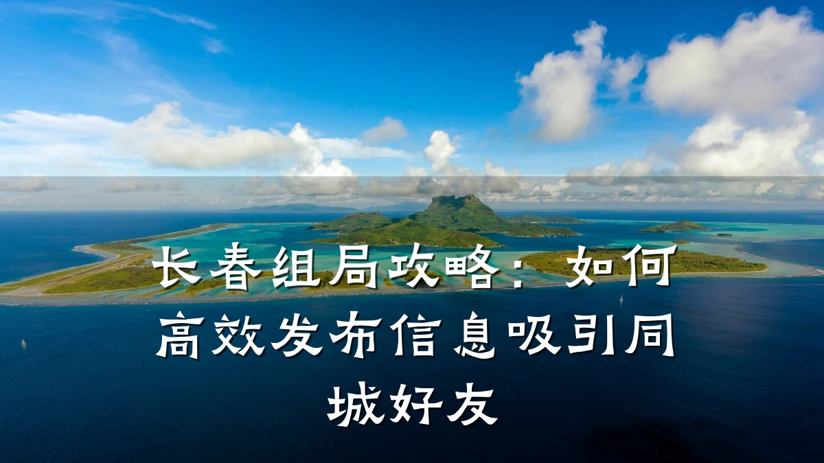 长春组局攻略:如何高效发布信息吸引同城好友