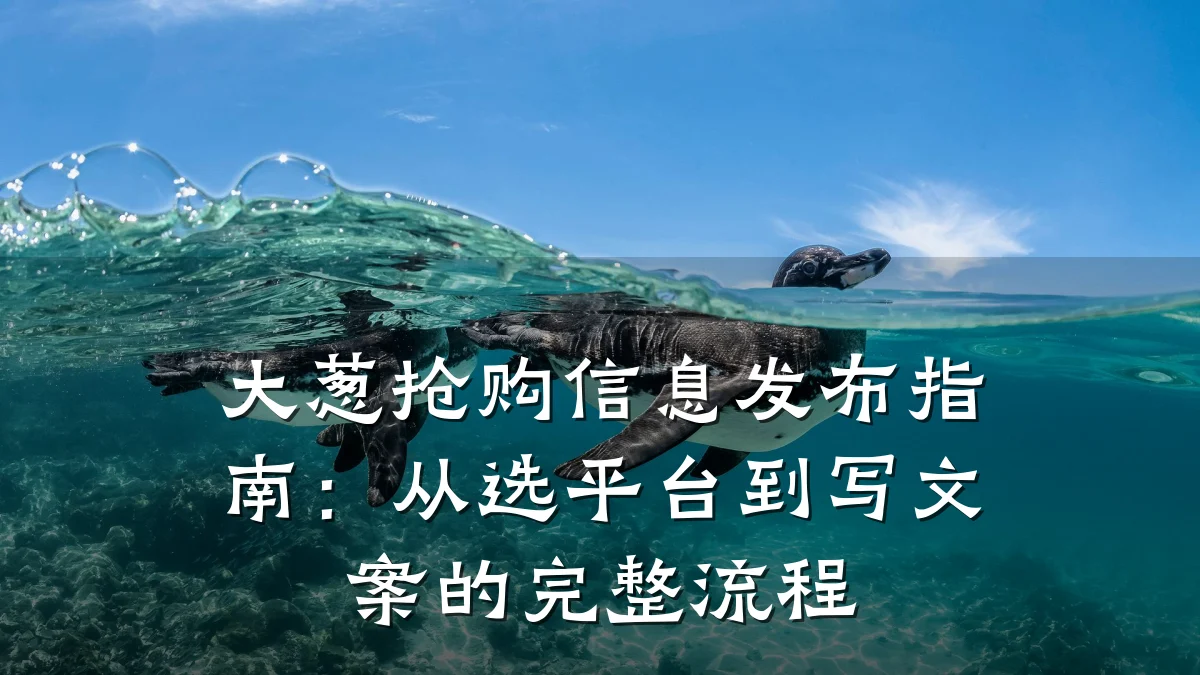 大葱抢购信息发布指南:从选平台到写文案的完整流程
