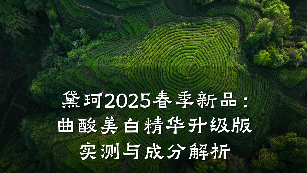 黛珂2025春季新品:曲酸美白精华升级版实测与成分解析