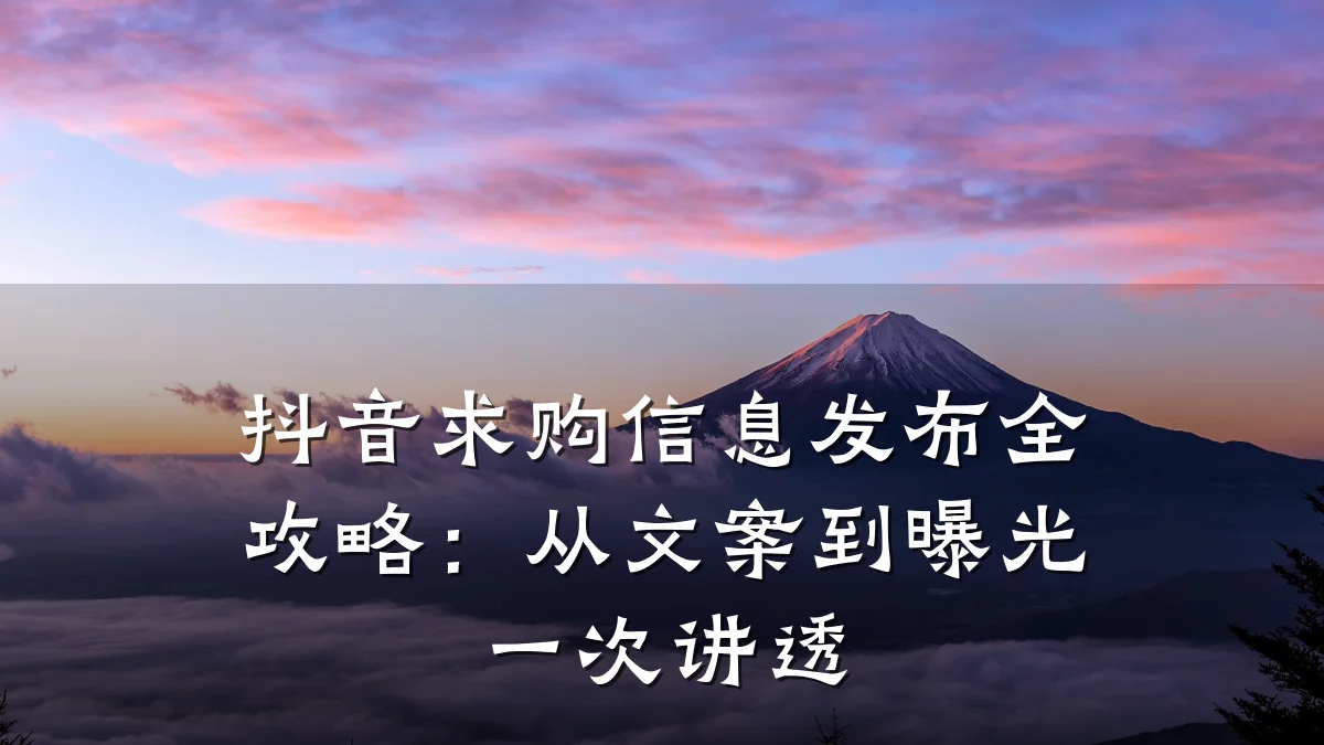抖音求购信息发布全攻略:从文案到曝光一次讲透
