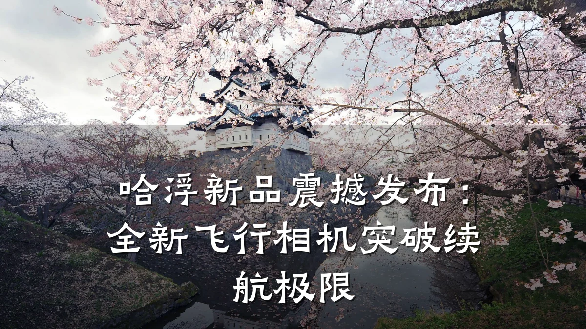 哈浮新品震撼发布:全新飞行相机突破续航极限