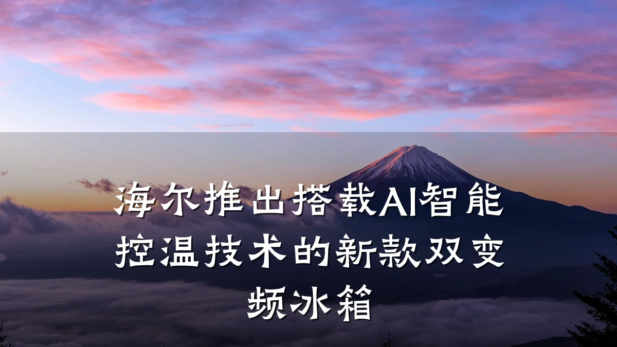 海尔推出搭载AI智能控温技术的新款双变频冰箱