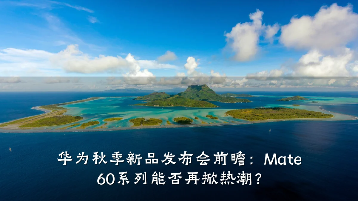 华为秋季新品发布会前瞻:Mate 60系列能否再掀热潮?