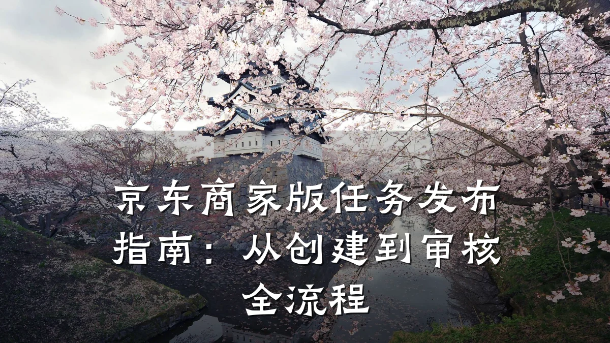 京东商家版任务发布指南:从创建到审核全流程