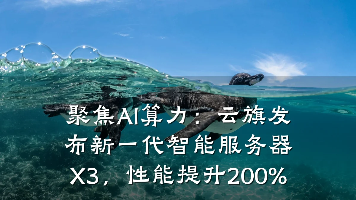 聚焦AI算力:云旗发布新一代智能服务器X3,性能提升200%