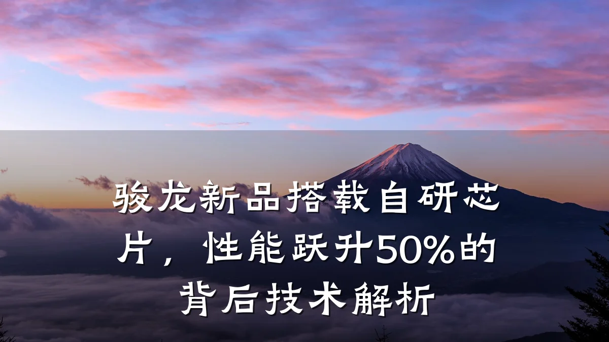 骏龙新品搭载自研芯片,性能跃升50%的背后技术解析