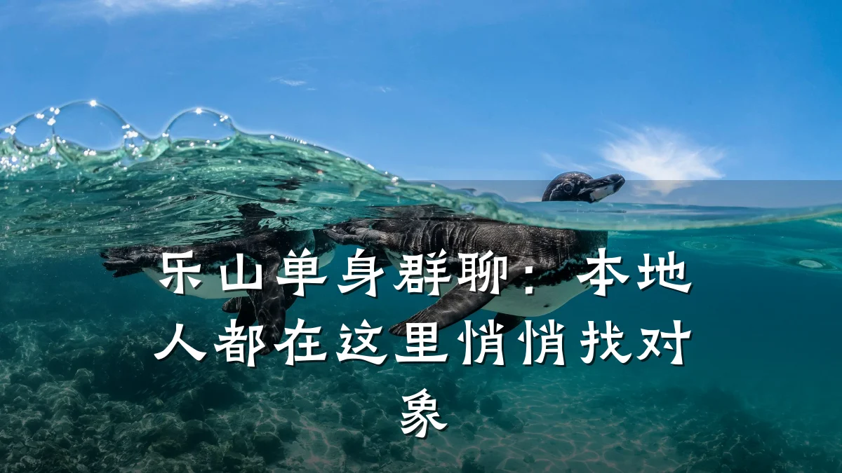 乐山单身群聊:本地人都在这里悄悄找对象