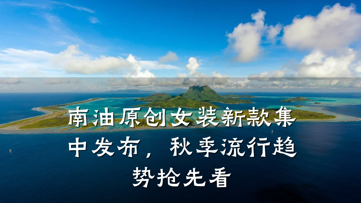 南油原创女装新款集中发布,秋季流行趋势抢先看