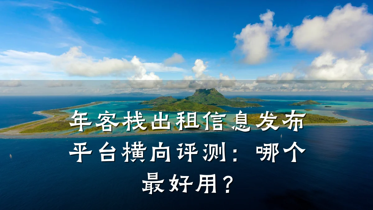 年客栈出租信息发布平台横向评测:哪个最好用?