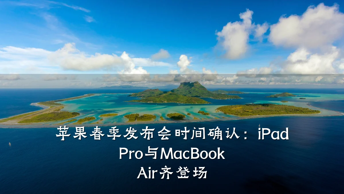 苹果春季发布会时间确认:iPad Pro与MacBook Air齐登场