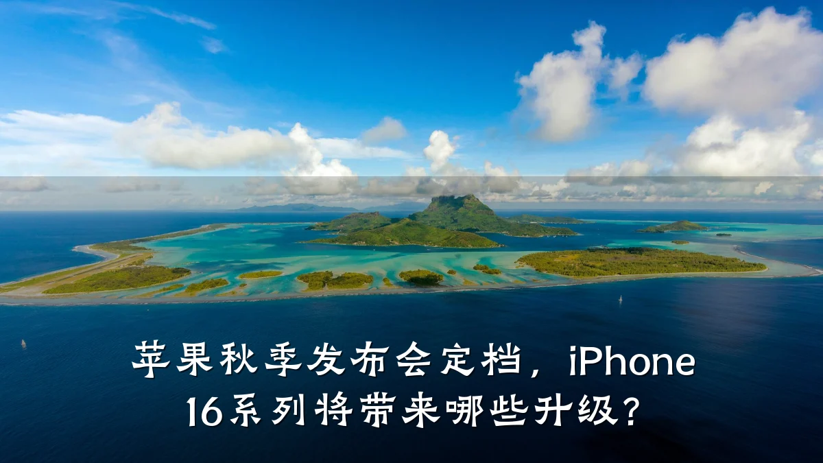 苹果秋季发布会定档,iPhone 16系列将带来哪些升级?