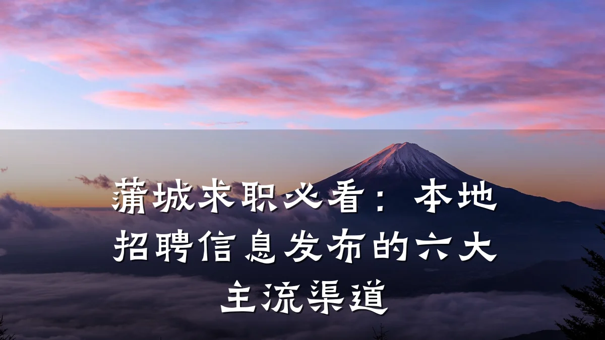 蒲城求职必看:本地招聘信息发布的六大主流渠道
