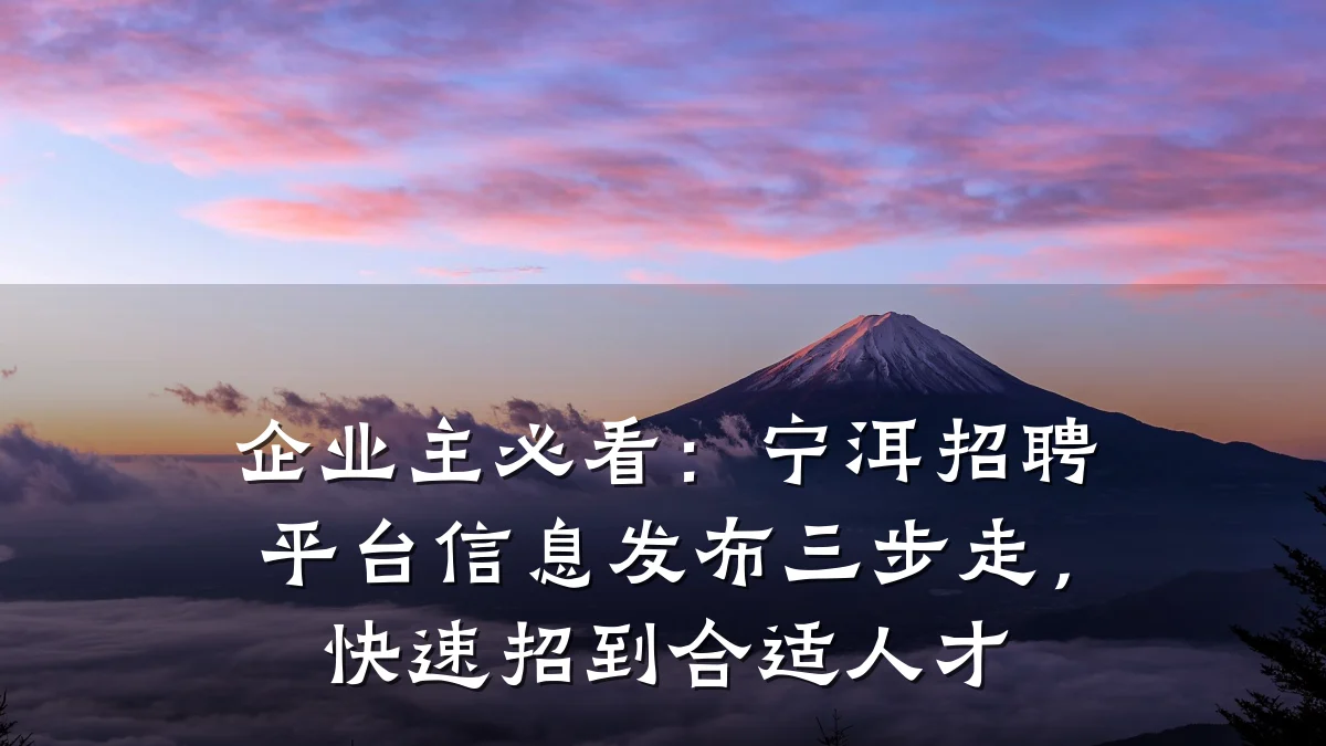 企业主必看:宁洱招聘平台信息发布三步走,快速招到合适人才