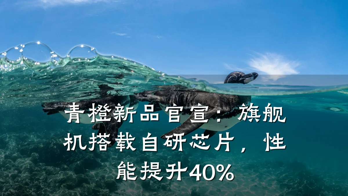 青橙新品官宣:旗舰机搭载自研芯片,性能提升40%