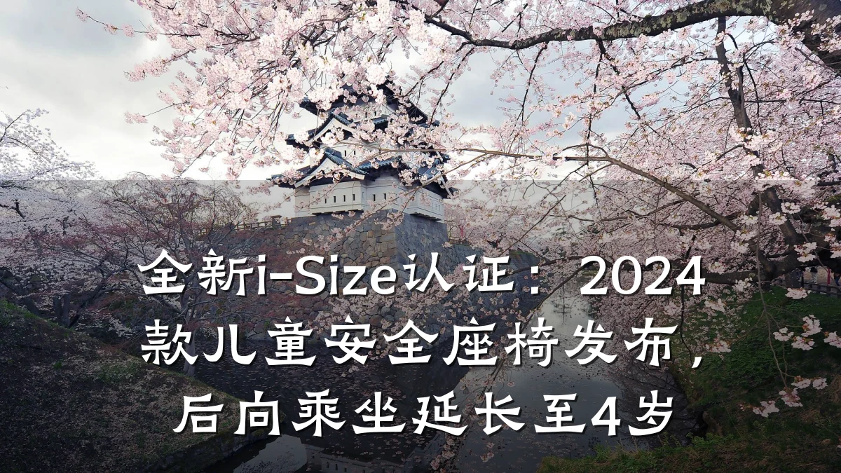 全新i-Size认证:2024款儿童安全座椅发布,后向乘坐延长至4岁