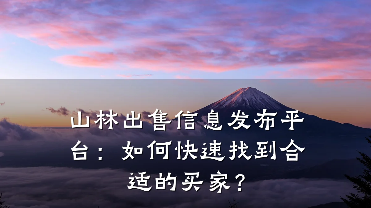 山林出售信息发布平台:如何快速找到合适的买家?