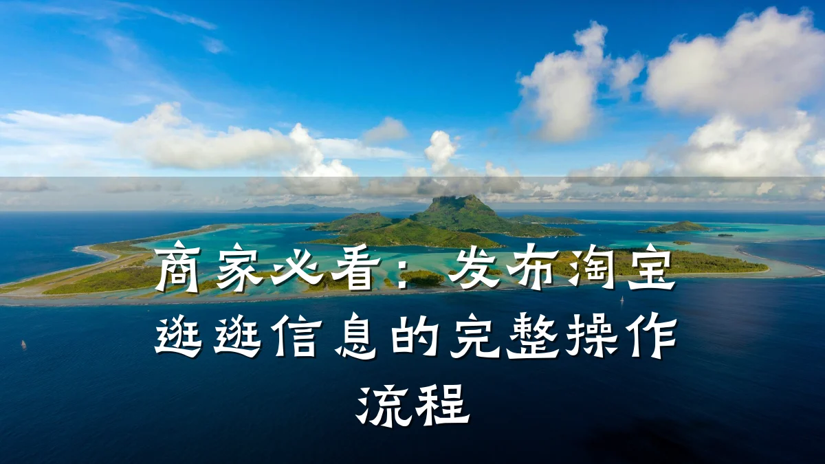 商家必看：发布淘宝逛逛信息的完整操作流程