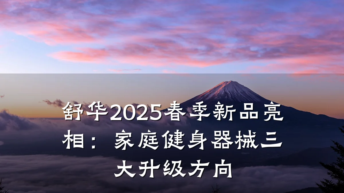 舒华2025春季新品亮相:家庭健身器械三大升级方向